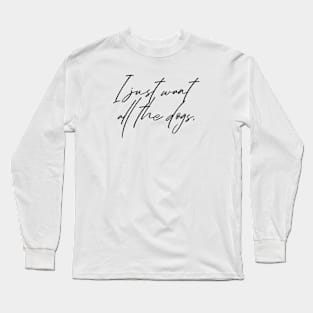 I just want all the dogs. Long Sleeve T-Shirt